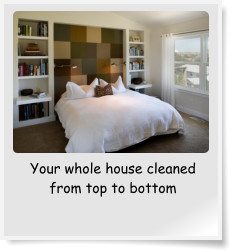 Your whole house cleaned from top to bottom